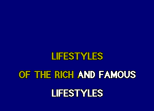 LIFESTYLES
OF THE RICH AND FAMOUS
LIFESTYLES