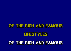 OF THE RICH AND FAMOUS
LIFESTYLES
OF THE RICH AND FAMOUS