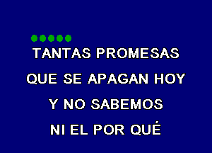 TANTAS PROMESAS

QUE SE APAGAN HOY
Y N0 SABEMOS
NI EL POR QUE