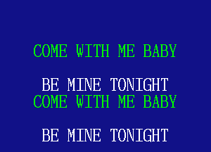 COME WITH ME BABY

BE MINE TONIGHT
COME WITH ME BABY

BE MINE TONIGHT l