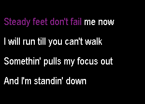 Steady feet don't fail me now

I will run till you can't walk

Somethin' pulls my focus out

And I'm standin' down