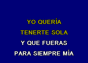Y0 QUERiA

TENERTE SOLA
Y QUE FUERAS
PARA SIEMPRE MiA