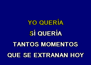 Y0 QUERiA

si QUERiA
TANTOS MOMENTOS
QUE SE EXTRANAN HOY