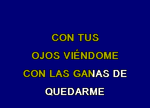 CON TUS

OJOS VIENDOME
CON LAS GANAS DE
QUEDARME