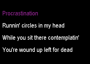 Procrastination

Runnin' circles in my head

While you sit there contemplatin'

You're wound up left for dead