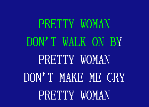 PRETTY WOMAN
DON T WALK 0N BY
PRETTY WOMAN
DON T MAKE ME CRY

PRETTY WOMAN l