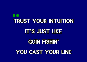 TRUST YOUR INTUITION

IT'S JUST LIKE
GOIN FISHIN'
YOU CAST YOUR LINE