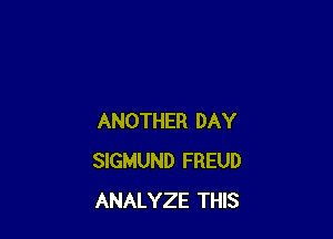 ANOTHER DAY
SIGMUND FREUD
ANALYZE THIS