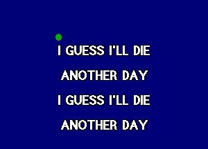 I GUESS I'LL DIE

ANOTHER DAY
I GUESS I'LL DIE
ANOTHER DAY