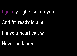 I got my sights set on you

And I'm ready to aim
l have a heart that will

Never be tamed