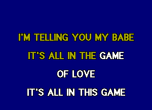 I'M TELLING YOU MY BABE

IT'S ALL IN THE GAME
OF LOVE
IT'S ALL IN THIS GAME