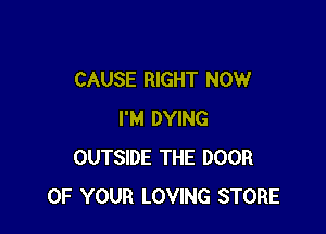 CAUSE RIGHT NOW

I'M DYING
OUTSIDE THE DOOR
OF YOUR LOVING STORE