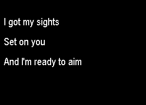 I got my sights

Set on you

And I'm ready to aim