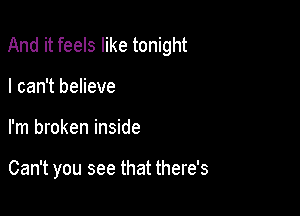 And it feels like tonight

I can't believe
I'm broken inside

Can't you see that there's