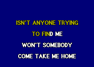 ISN'T ANYONE TRYING

TO FIND ME
WON'T SOMEBODY
COME TAKE ME HOME