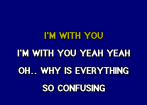 I'M WITH YOU

I'M WITH YOU YEAH YEAH
0H.. WHY IS EVERYTHING
SO CONFUSING