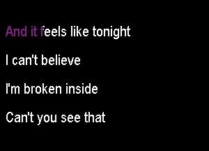 And it feels like tonight

I can't believe
I'm broken inside

Can't you see that