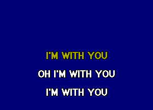 I'M WITH YOU
0H I'M WITH YOU
I'M WITH YOU