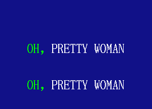 OH, PRETTY WOMAN

0H, PRETTY WOMAN