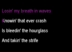 Losin' my breath in waves

Knowin' that ever crash

ls bleedin' the hourglass

And takin' the strife