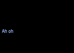 Ah 0h