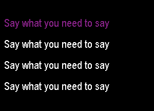 Say what you need to say

Say what you need to say

Say what you need to say

Say what you need to say