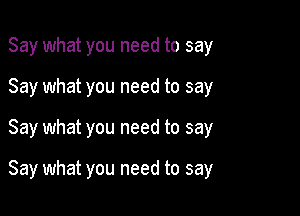 Say what you need to say

Say what you need to say

Say what you need to say

Say what you need to say