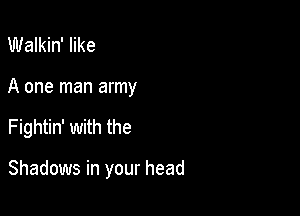 Walkin' like

A one man army

Fightin' with the

Shadows in your head