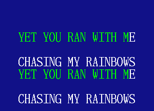 YET YOU RAN WITH ME

CHASING MY RAINBOWS
YET YOU RAN WITH ME

CHASING MY RAINBOWS