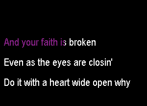 And your faith is broken

Even as the eyes are closin'

Do it with a heart wide open why