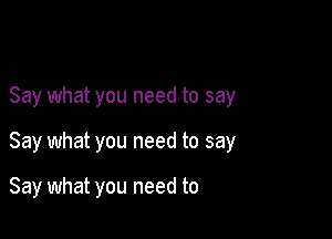 Say what you need to say

Say what you need to say

Say what you need to