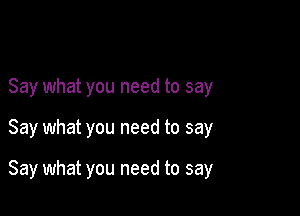 Say what you need to say

Say what you need to say

Say what you need to say