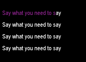 Say what you need to say

Say what you need to say

Say what you need to say

Say what you need to say