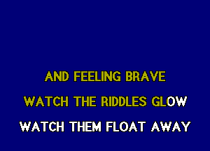 AND FEELING BRAVE
WATCH THE RIDDLES GLOW
WATCH THEM FLOAT AWAY