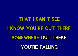 THAT I CAN'T SEE
I KNOW YOU'RE OUT THERE
SOMEWHERE OUT THERE

YOU'RE FALLING l