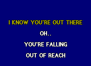 I KNOW YOU'RE OUT THERE

0H..
YOU'RE FALLING
OUT OF REACH