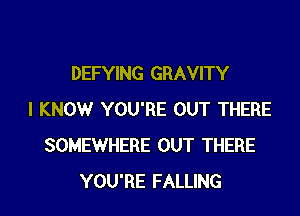 DEFYING GRAVITY

I KNOW YOU'RE OUT THERE
SOMEWHERE OUT THERE
YOU'RE FALLING