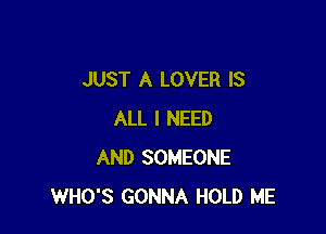 JUST A LOVER IS

ALL I NEED
AND SOMEONE
WHO'S GONNA HOLD ME