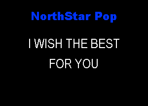 NorthStar Pop

IWISH THE BEST
FOR YOU