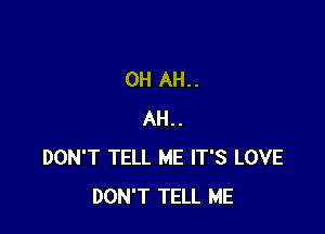 0H AH..

AH..
DON'T TELL ME IT'S LOVE
DON'T TELL ME