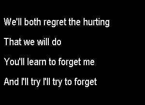 We'll both regret the hunting

That we will do
You'll learn to forget me

And I'll try I'll try to forget