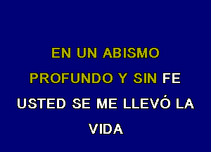 EN UN ABISMO

PROFUNDO Y SIN FE
USTED SE ME LLEVO LA
VIDA