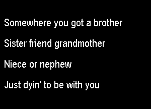 Somewhere you got a brother
Sister friend grandmother

Niece or nephew

Just dyin' to be with you