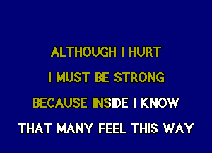 ALTHOUGH I HURT

I MUST BE STRONG
BECAUSE INSIDE I KNOW
THAT MANY FEEL THIS WAY