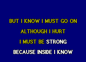 BUT I KNOW I MUST GO ON

ALTHOUGH I HURT
I MUST BE STRONG
BECAUSE INSIDE I KNOW