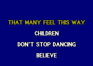 THAT MANY FEEL THIS WAY

CHILDREN
DON'T STOP DANCING
BELIEVE