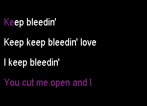Keep bleedin'

Keep keep bleedin' love

I keep bleedin'

You cut me open and l