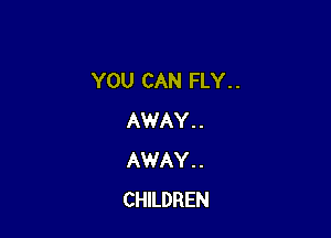 YOU CAN FLY. .

AWAY . .
AWAY . .
CHILDREN