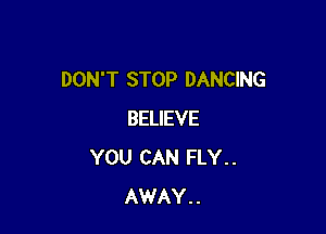 DON'T STOP DANCING

BELIEVE
YOU CAN FLY . .
AWAY . .