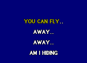 YOU CAN FLY. .

AWAY. .
AWAY. .
AM I HIDING